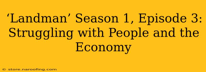 ‘Landman’ Season 1, Episode 3: Struggling with People and the Economy